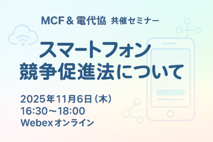 11/6 MCF&電代協共催セミナー「スマートフォン競争促進法について」
