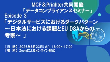 6/23【MCF＆Prighter共催】「デジタルサービスにおけるダークパターン ～日本法における課題とEU DSA からの考察～ 」：データコンプライアンスセミナー(全4回)