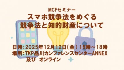 12/12 MCFセミナー「スマホ競争法をめぐる競争法と知的財産について」