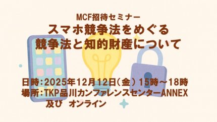 12/12 MCF招待セミナー「スマホ競争法をめぐる競争法と知的財産について」