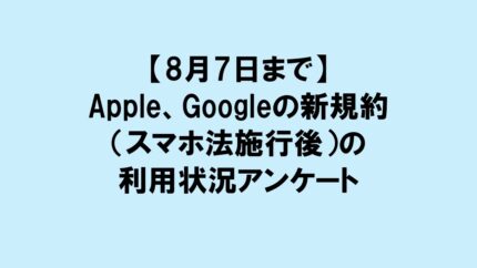 【8月7日まで】Apple、Googleの新規約（スマホ法施行後）の利用状況アンケート