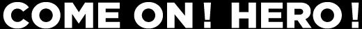 COME ON! HERO!