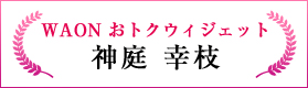 WAONおトクウィジェット（神庭 幸枝）