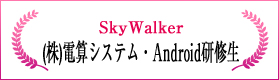 SkyWalker（株式会社電算システム・Android研修生）